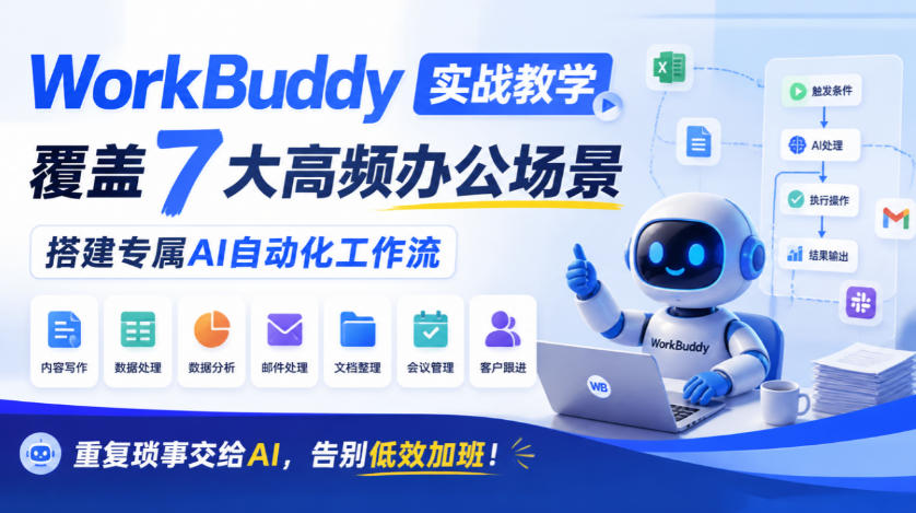 WorkBuddy实战教学,覆盖7大高频办公场景,搭建专属AI自动化工作流,重复琐事交给AI,告别低效加班!-网赚副业网