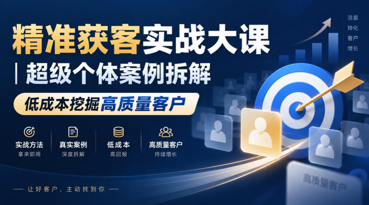 精准获客实战大课|超级个体案例拆解,低成本挖掘高质量客户-网赚副业网