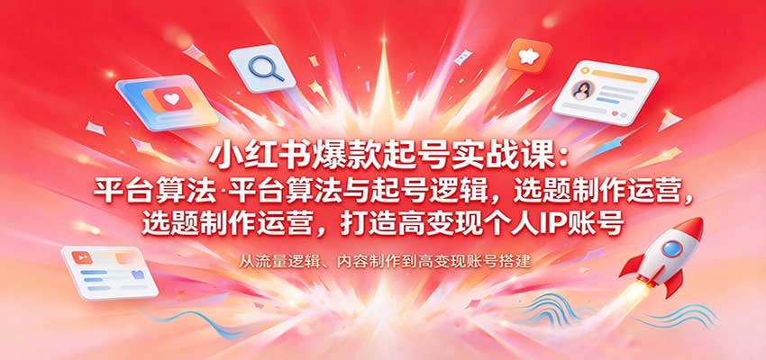 小红书爆款起号实战课:平台算法与起号逻辑,选题制作运营,打造高变现个人IP账号-网赚副业网