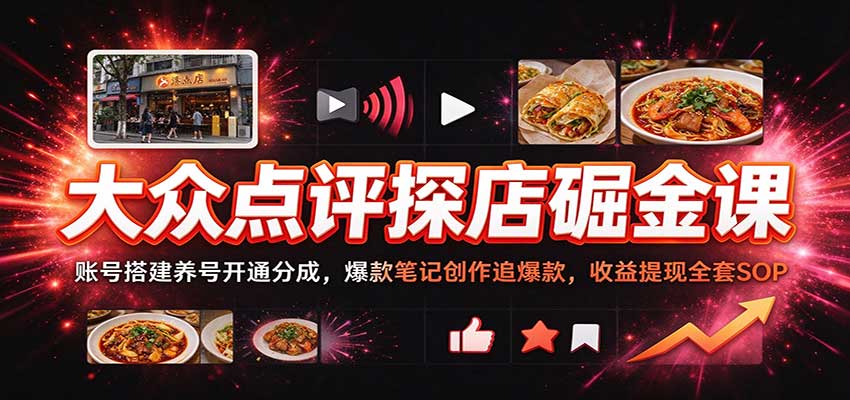 大众点评探店掘金课：账号搭建养号开通分成，爆款笔记创作追爆款，收益提现全套SOP-网赚副业网