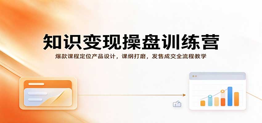 知识变现操盘训练营:爆款课程定位产品设计,课纲打磨,发售成交全流程教学-网赚副业网