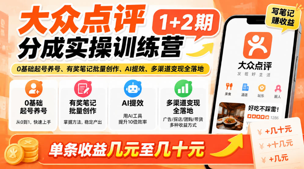 大众点评分成实操训练营1+2期|0基础起号养号、有奖笔记批量创作、AI提效、多渠道变现全落地,单条收益几元至几十元-网赚副业网
