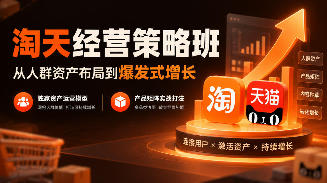 淘天经营策略班,从人群资产布局到爆发式增长,独家资产运营模型,产品矩阵实战打法-网赚副业网