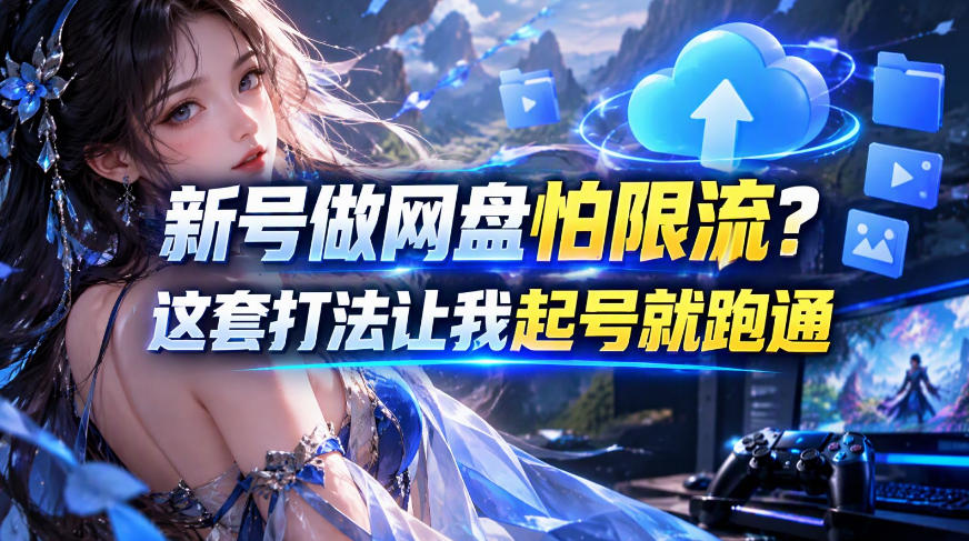 新号做网盘怕限流?这套打法让我起号就跑通,网盘项目推广的8.0版本教学-网赚副业网