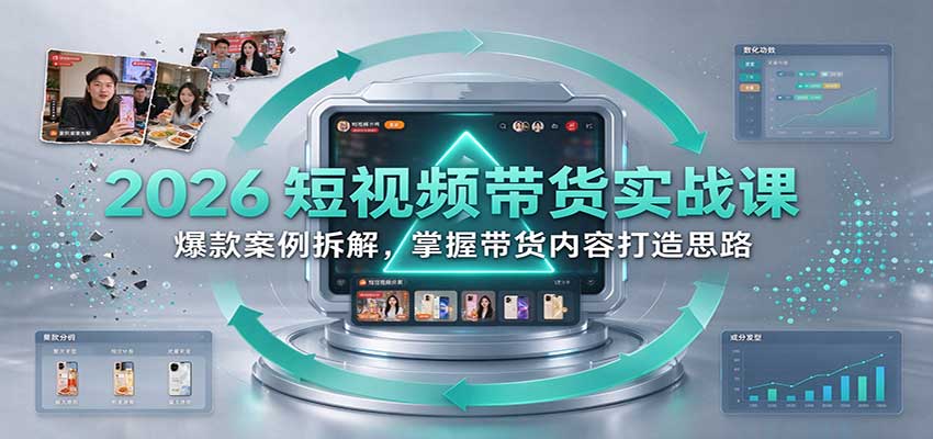 2026短视频带货实战课：爆款案例拆解，掌握带货内容打造思路-网赚副业网
