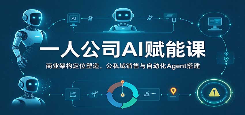 一人公司AI赋能课:商业架构定位塑造,公私域销售与自动化Agent搭建-网赚副业网