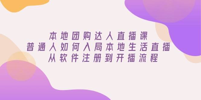 本地团购达人直播课:普通人如何入局本地生活直播, 从软件注册到开播流程-网赚副业网