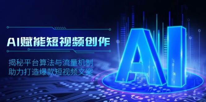 AI赋能短视频创作,揭秘平台算法与流量机制,助力打造爆款短视频文案-网赚副业网