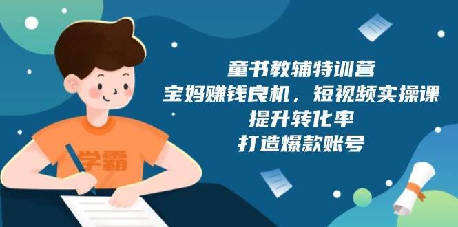 童书教辅特训营:宝妈赚钱良机,短视频实操,提升转化率,打造爆款账号(附287G资料)-网赚副业网