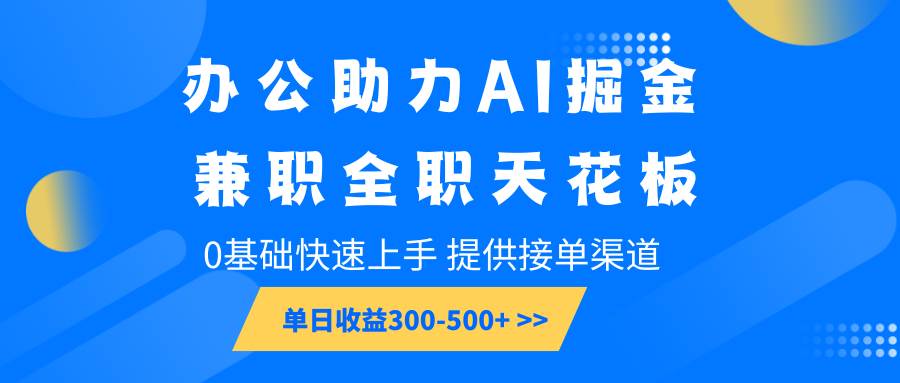 办公助力AI掘金,兼职全职天花板,0基础快速上手,单日收益300-500+-网赚副业网