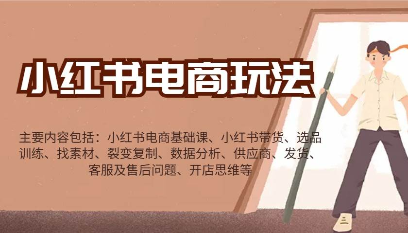 小红书电商玩法：带货/选品/找素材/裂变/数据分析/供应商/发货/售后/开店思维等-网赚副业网
