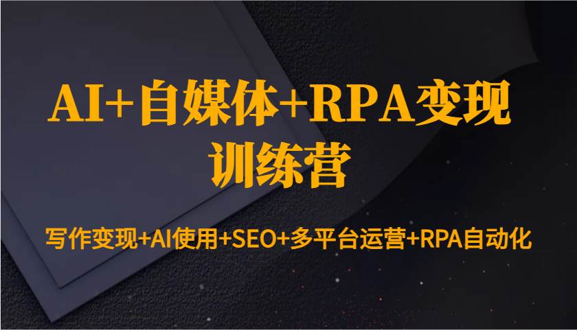 AI+自媒体+RPA变现训练营:写作变现+AI使用+SEO+多平台运营+RPA自动化-网赚副业网