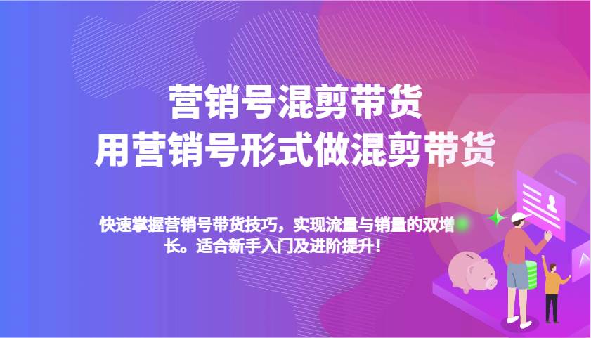 营销号混剪带货,用营销号形式做混剪带货,快速掌握带货技巧,实现流量与销量双增长-网赚副业网