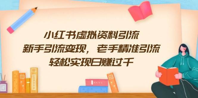 小红书虚拟资料引流,新手引流变现,老手精准引流,轻松实现日赚过千-网赚副业网