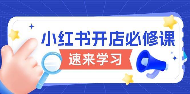 小红书开店必修课,详解开店流程与玩法规则,开启电商变现之旅-网赚副业网