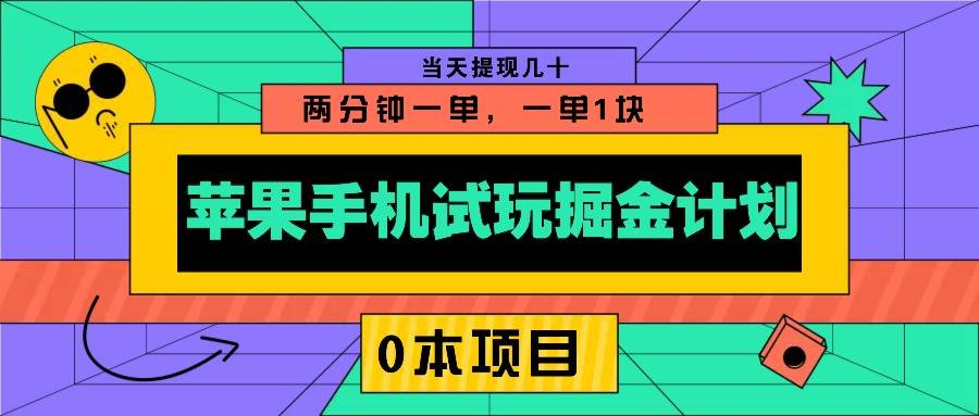 苹果手机试玩掘金计划,0本项目两分钟一单,一单1块 当天提现几十-网赚副业网