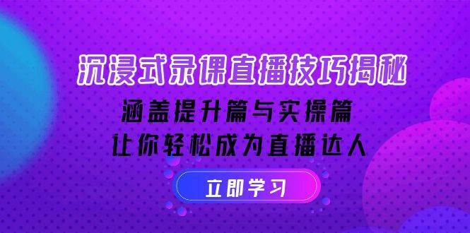 沉浸式录课直播技巧揭秘:涵盖提升篇与实操篇, 让你轻松成为直播达人-网赚副业网
