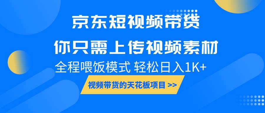 京东短视频带货, 你只需上传视频素材轻松日入1000+, 小白宝妈轻松上手-网赚副业网
