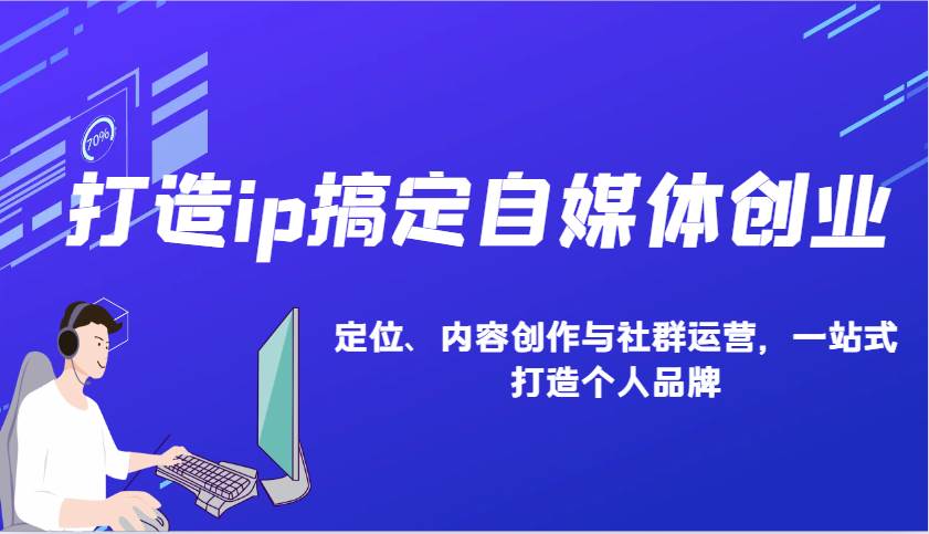 打造ip搞定自媒体创业:IP定位、内容创作与社群运营,一站式打造个人品牌-网赚副业网