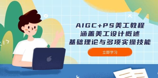 AIGC+PS美工教程:涵盖美工设计概述、基础理论与多项实操技能-网赚副业网