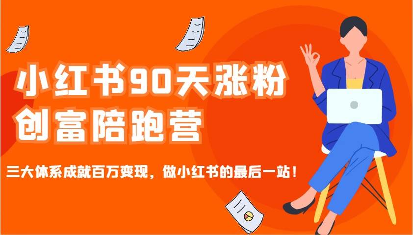 小红书90天涨粉创富陪跑营,三大体系成就百万变现,做小红书的最后一站!-网赚副业网
