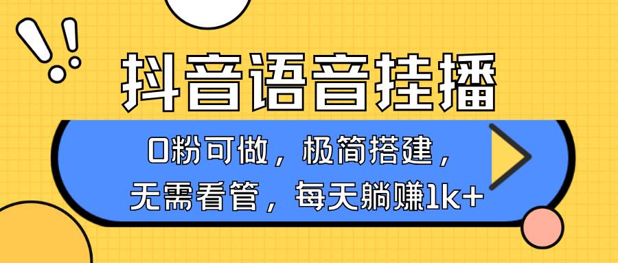 抖音语音无人挂播,每天躺赚1000+,新老号0粉可播,简单好操作,不限流不违规-网赚副业网