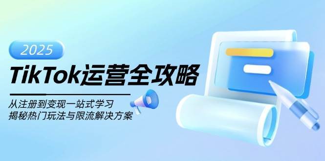 TikTok运营全攻略,从注册到变现一站式学习,揭秘热门玩法与限流解决方案-网赚副业网