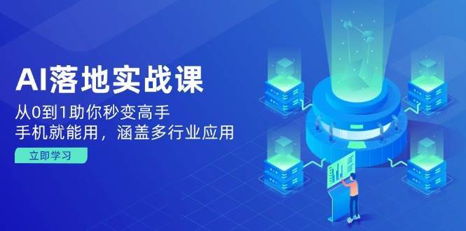 AI落地实战课:从0到1助你秒变高手,手机就能用,涵盖多行业应用-网赚副业网
