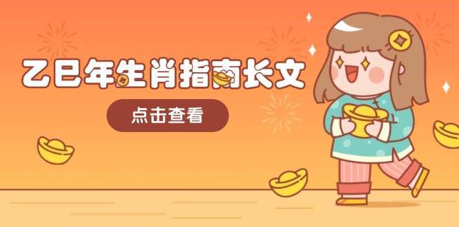 乙巳年生肖指南长文,结合大环境与生肖,字字精华,助你财福顺利 迎接好运-网赚副业网