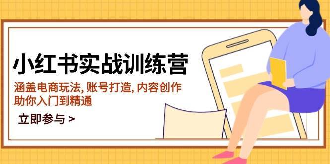 小红书实战训练营,涵盖电商玩法, 账号打造, 内容创作, 助你入门到精通-网赚副业网