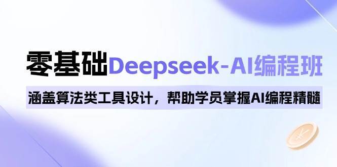 0基础Deepseek-AI编程班,涵盖算法类工具设计,帮助学员掌握AI编程精髓-网赚副业网