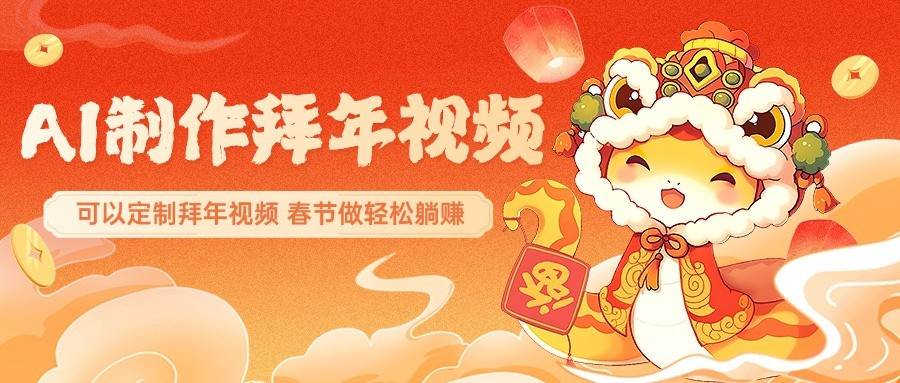AI制作送祝福拜年视频,过年惊艳你的朋友圈,可以定制拜年视频,春节做轻松躺赚-网赚副业网