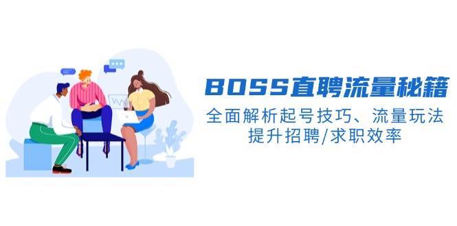 BOSS直聘流量秘籍，全面解析起号技巧、流量玩法，提升招聘/求职效率-网赚副业网