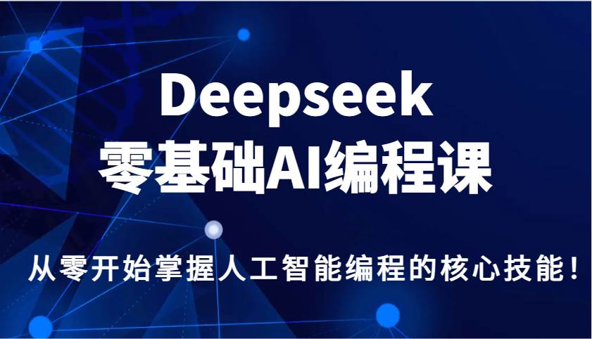 Deepseek零基础AI编程课,从零开始掌握人工智能编程的核心技能!-网赚副业网