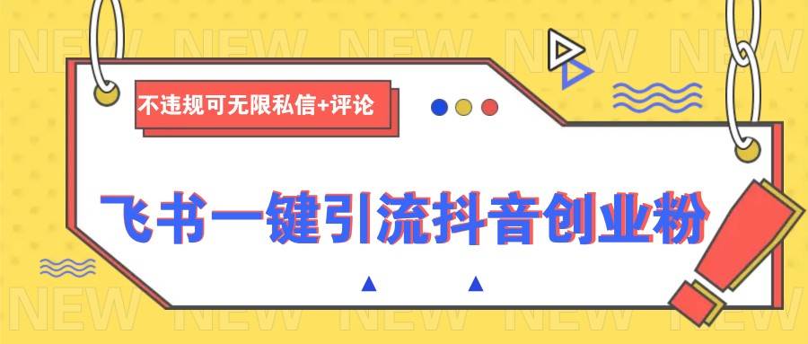 飞书一键引流抖音创业粉,不违规可 无限私信+评论-网赚副业网