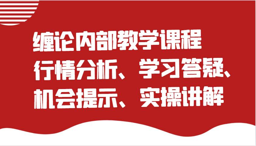 缠论内部教学课程:行情分析、学习答疑、机会提示、实操讲解(更新)-网赚副业网