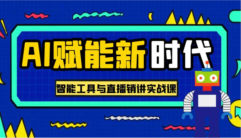 AI赋能新时代·从入门到精通的智能工具与直播销讲实战课,助您在数字时代脱颖而出!-网赚副业网