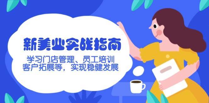 新美业实战指南,学习门店管理、员工培训、客户拓展等,实现稳健发展-网赚副业网