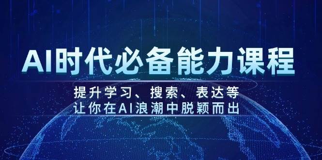 AI时代必备能力课程,提升学习、搜索、表达等,让你在AI浪潮中脱颖而出-网赚副业网