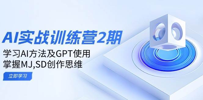 ai实战训练营2期：学习AI方法及GPT使用，掌握MJ、SD创作思维-网赚副业网