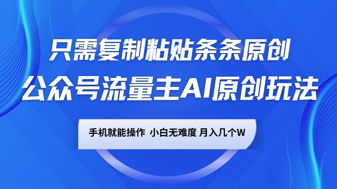 公众号流量主AI原创玩法,只需复制粘贴条条原创,手机可操作,小白无难度,月入几个W-网赚副业网