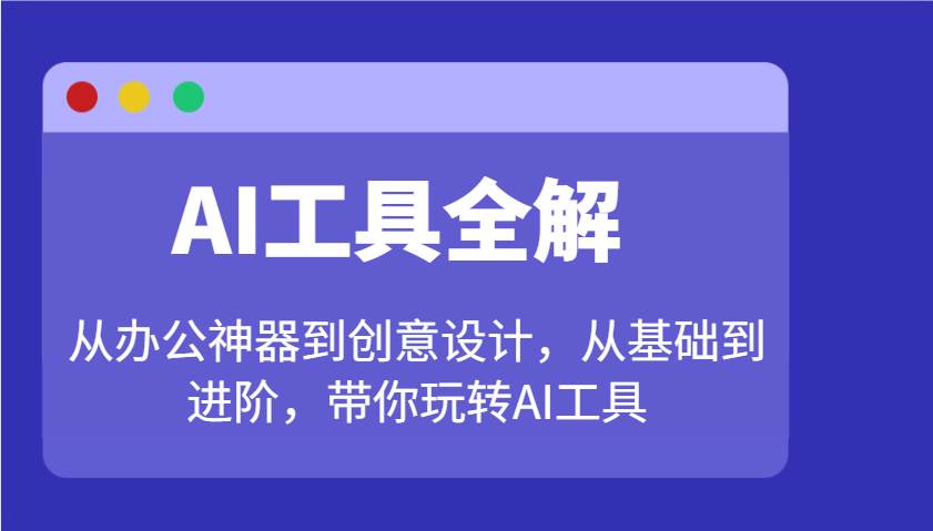 AI工具全解:从办公神器到创意设计,从基础到进阶,带你玩转AI工具-网赚副业网