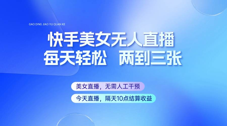 快手美女无人直播,每天最少一到两张,全程托管无需人工干涉-网赚副业网