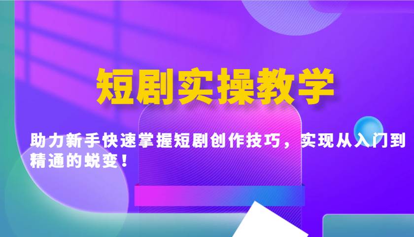 短剧实操教学,助力新手快速掌握短剧创作技巧,实现从入门到精通的蜕变!-网赚副业网