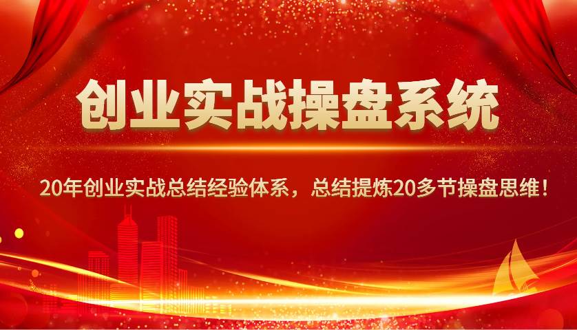 创业实战操盘系统，20年创业实战总结经验体系，总结提炼20多节操盘思维！-网赚副业网