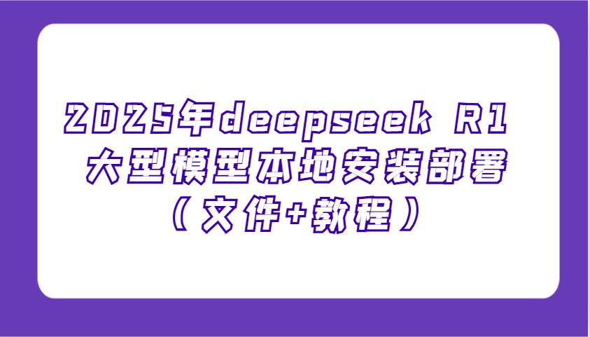 2025年deepseek R1 大型模型本地安装部署(文件+教程),新手也能快速上手!-网赚副业网
