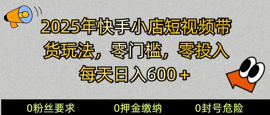 2025快手小店短视频带货模式,零投入,零门槛,每天日入600+-网赚副业网
