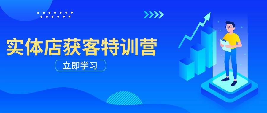 实体店获客特训营:从剪辑发布到运营引导,揭秘实体企业线上获客全攻略-网赚副业网