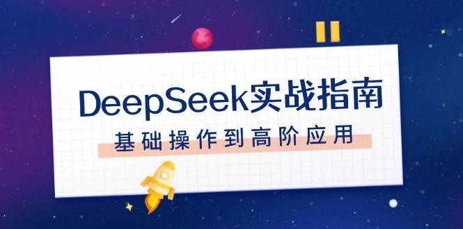 DeepSeek实战指南,注册配置、对话技巧、文件处理、基础操作到高阶应用-网赚副业网