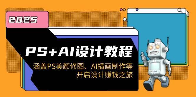 PS+AI设计教程:涵盖PS美颜修图、AI插画制作等,开启设计赚钱之旅-网赚副业网